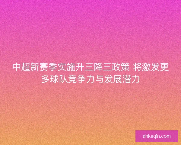 中超新赛季实施升三降三政策 将激发更多球队竞争力与发展潜力
