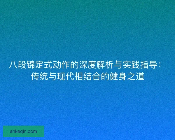 八段锦定式动作的深度解析与实践指导:传统与现代相结合的健身之道 八段锦定式动作的深度解析与实践指导:传统与现代相结合的健身之道