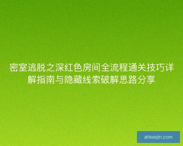 密室逃脱之深红色房间全流程通关技巧详解指南与隐藏线索破解思路分享