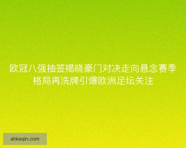 欧冠八强抽签揭晓豪门对决走向悬念赛季格局再洗牌引爆欧洲足坛关注
