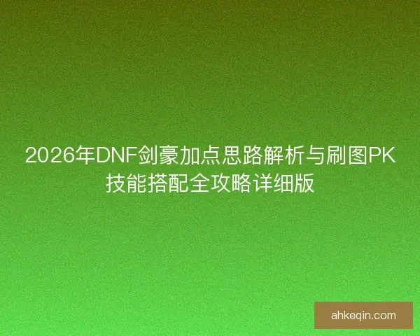 2026年DNF剑豪加点思路解析与刷图PK技能搭配全攻略详细版