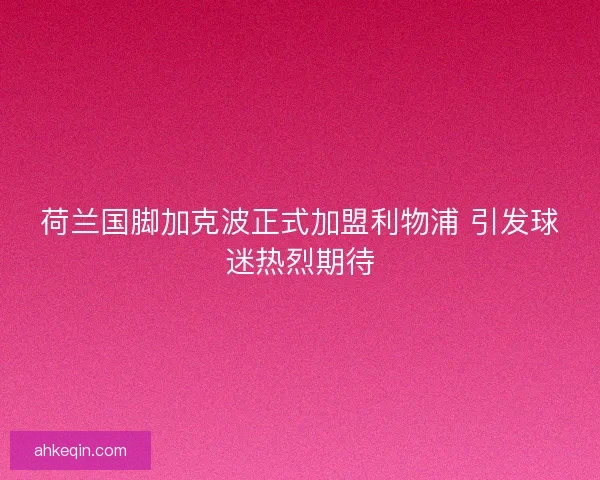 荷兰国脚加克波正式加盟利物浦 引发球迷热烈期待