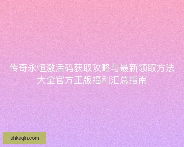传奇永恒激活码获取攻略与最新领取方法大全官方正版福利汇总指南