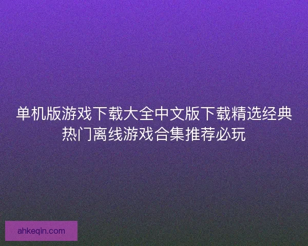 单机版游戏下载大全中文版下载精选经典热门离线游戏合集推荐必玩