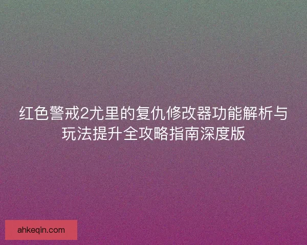 红色警戒2尤里的复仇修改器功能解析与玩法提升全攻略指南深度版