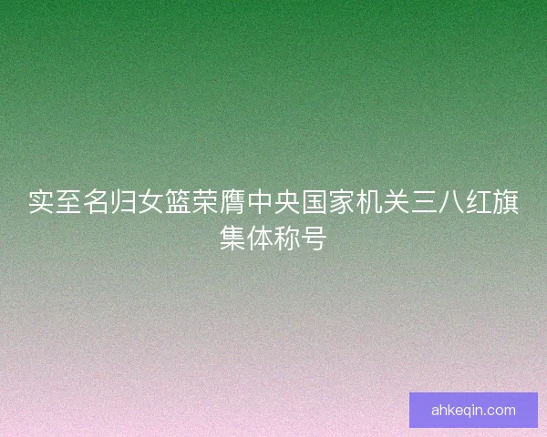 实至名归女篮荣膺中央国家机关三八红旗集体称号