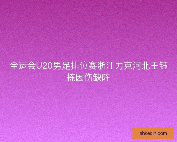 全运会U20男足排位赛浙江力克河北王钰栋因伤缺阵